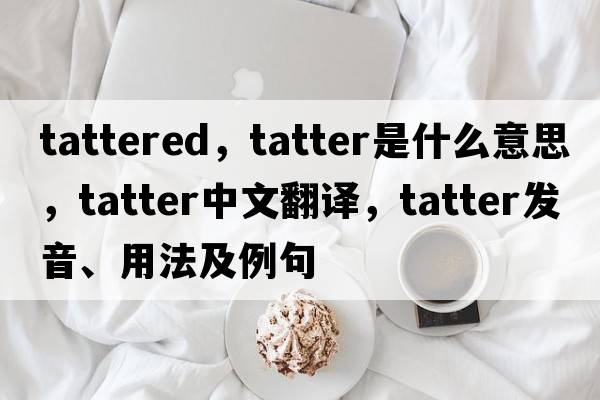 tattered，tatter是什么意思，tatter中文翻譯，tatter發(fā)音、用法及例句