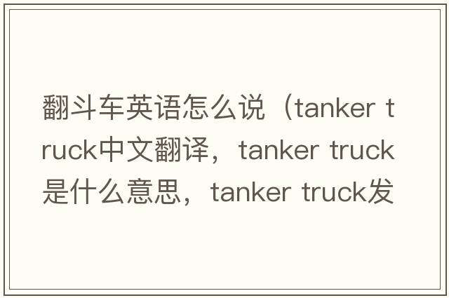 翻斗車英語怎么說（tanker truck中文翻譯，tanker truck是什么意思，tanker truck發(fā)音、用法及例句）
