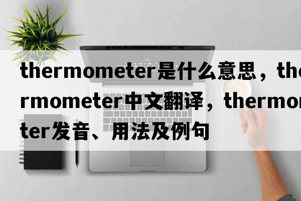 thermometer是什么意思，thermometer中文翻譯，thermometer發(fā)音、用法及例句