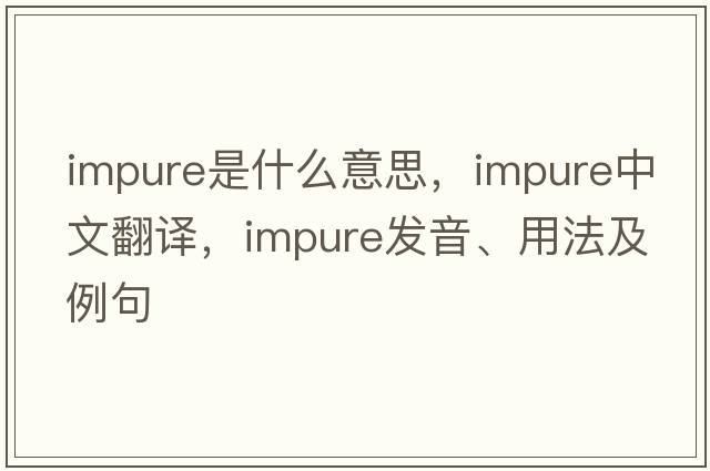 impure是什么意思，impure中文翻譯，impure發(fā)音、用法及例句