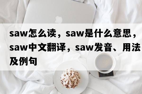 saw怎么讀，saw是什么意思，saw中文翻譯，saw發(fā)音、用法及例句