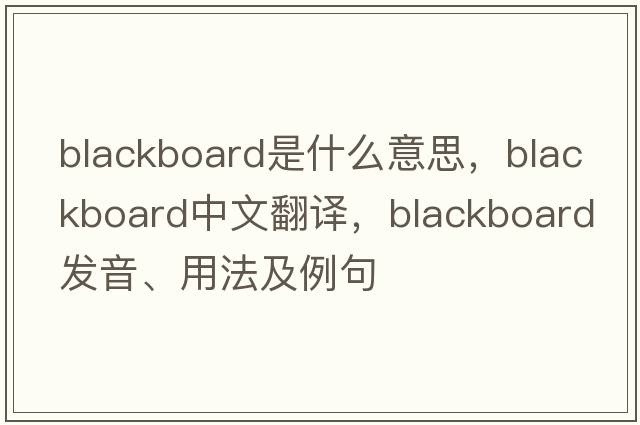 blackboard是什么意思，blackboard中文翻譯，blackboard發(fā)音、用法及例句