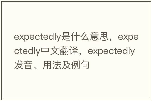 expectedly是什么意思，expectedly中文翻譯，expectedly發(fā)音、用法及例句
