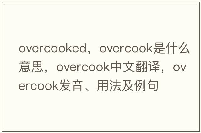 overcooked，overcook是什么意思，overcook中文翻譯，overcook發(fā)音、用法及例句