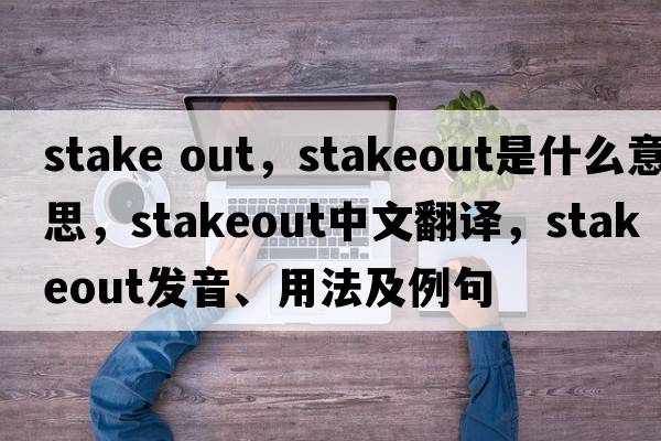 stake out，stakeout是什么意思，stakeout中文翻譯，stakeout發(fā)音、用法及例句