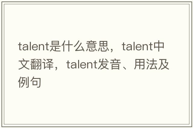 talent是什么意思，talent中文翻譯，talent發(fā)音、用法及例句