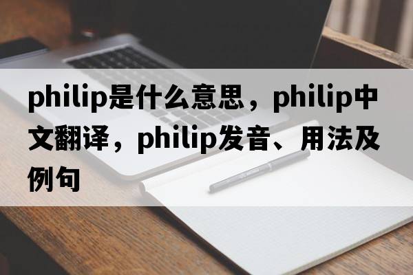 philip是什么意思，philip中文翻譯，philip發(fā)音、用法及例句