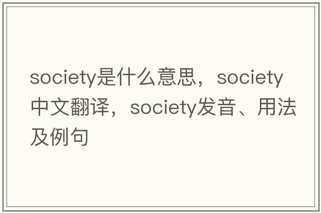 society是什么意思，society中文翻譯，society發(fā)音、用法及例句