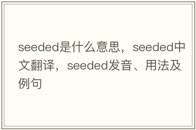 seeded是什么意思，seeded中文翻譯，seeded發(fā)音、用法及例句
