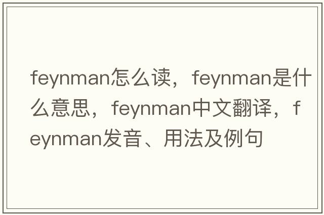 feynman怎么讀，F(xiàn)eynman是什么意思，F(xiàn)eynman中文翻譯，F(xiàn)eynman發(fā)音、用法及例句