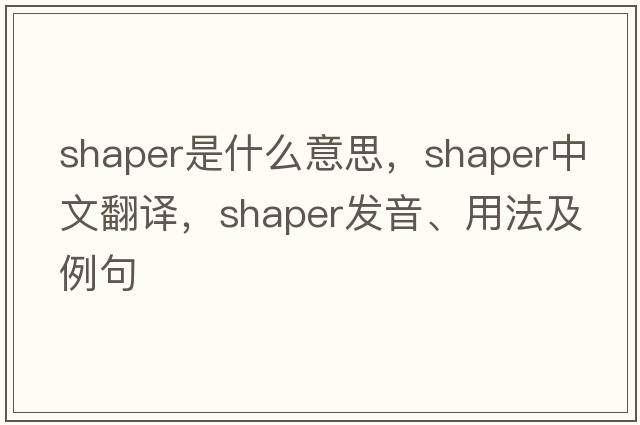 shaper是什么意思，shaper中文翻譯，shaper發(fā)音、用法及例句