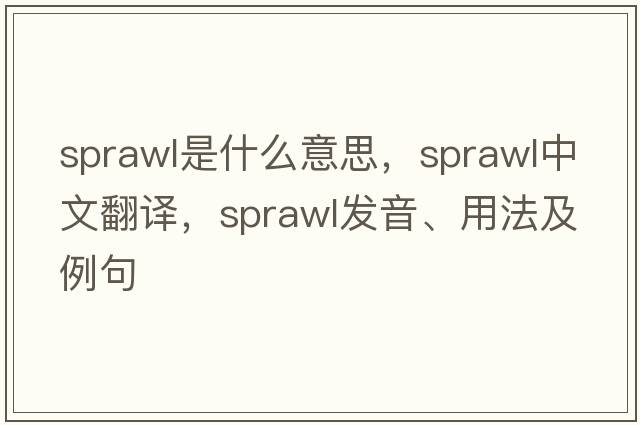 sprawl是什么意思，sprawl中文翻譯，sprawl發(fā)音、用法及例句