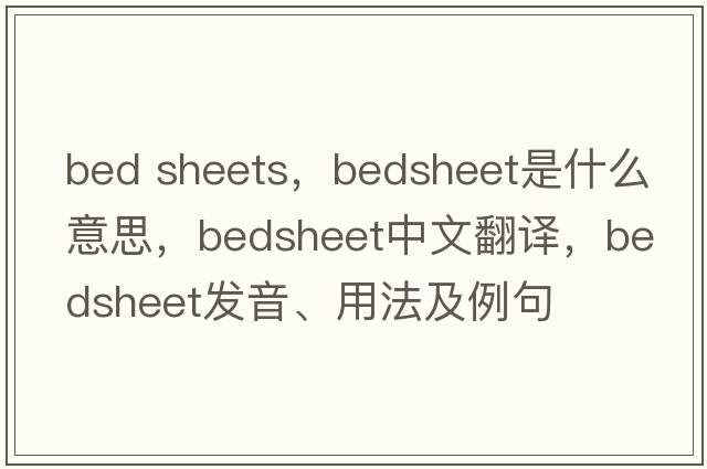 bed sheets，bedsheet是什么意思，bedsheet中文翻譯，bedsheet發(fā)音、用法及例句