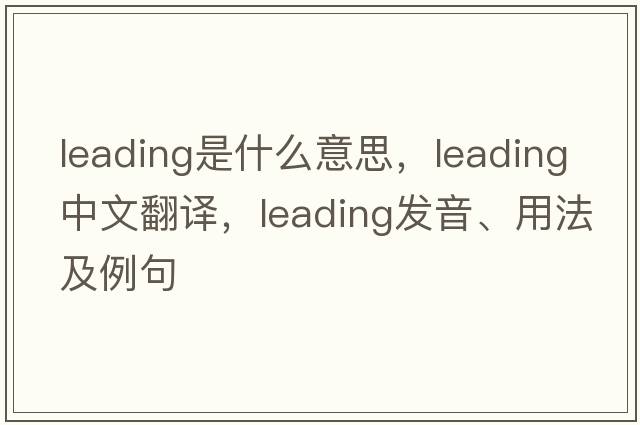 leading是什么意思，leading中文翻譯，leading發(fā)音、用法及例句