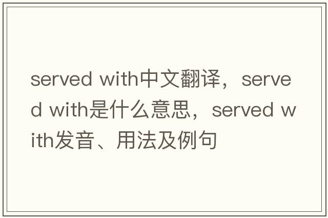 served with中文翻譯，served with是什么意思，served with發(fā)音、用法及例句