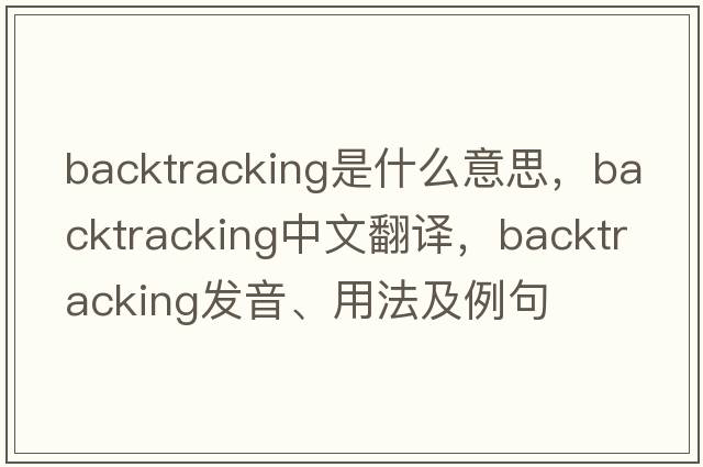 backtracking是什么意思，backtracking中文翻譯，backtracking發(fā)音、用法及例句
