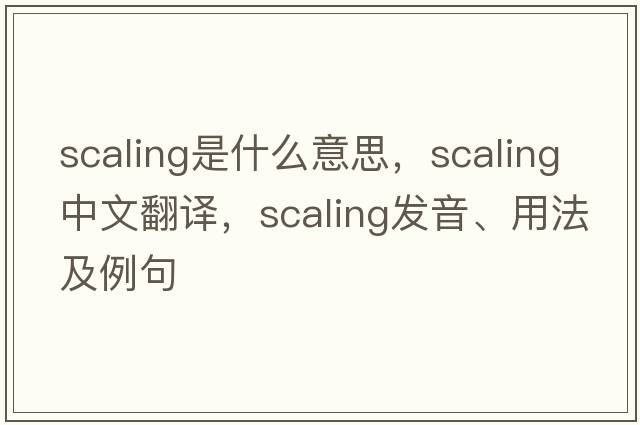 scaling是什么意思，scaling中文翻譯，scaling發(fā)音、用法及例句