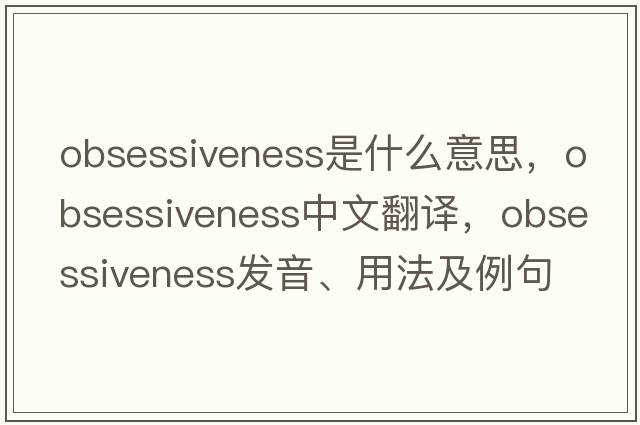 obsessiveness是什么意思，obsessiveness中文翻譯，obsessiveness發(fā)音、用法及例句