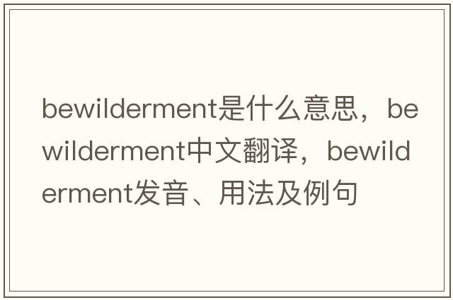 bewilderment是什么意思，bewilderment中文翻譯，bewilderment發(fā)音、用法及例句