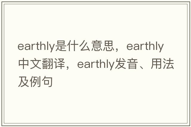 earthly是什么意思，earthly中文翻譯，earthly發(fā)音、用法及例句