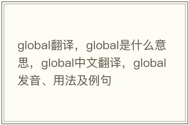 Global翻譯，global是什么意思，global中文翻譯，global發(fā)音、用法及例句