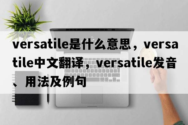 versatile是什么意思，versatile中文翻譯，versatile發(fā)音、用法及例句