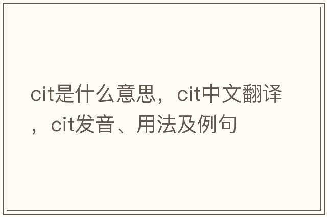 CIT是什么意思，CIT中文翻譯，CIT發(fā)音、用法及例句