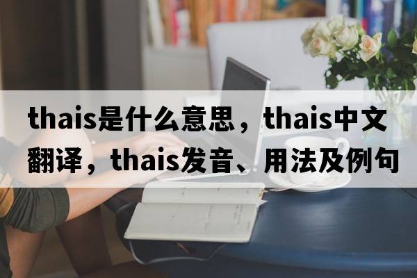 thais是什么意思，thais中文翻譯，thais發(fā)音、用法及例句