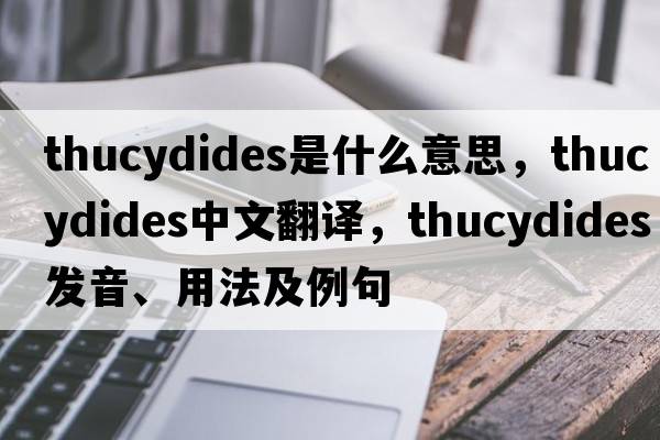 Thucydides是什么意思，Thucydides中文翻譯，Thucydides發(fā)音、用法及例句