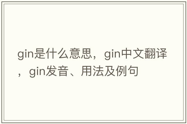 gin是什么意思，gin中文翻譯，gin發(fā)音、用法及例句