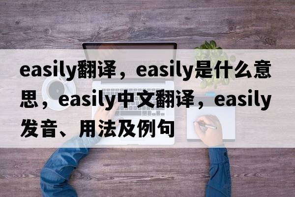 easily翻譯，easily是什么意思，easily中文翻譯，easily發(fā)音、用法及例句