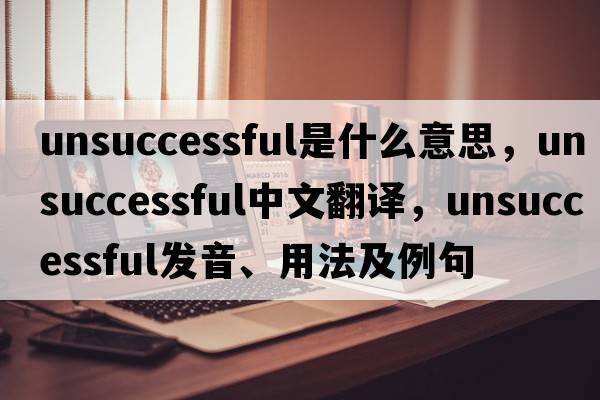 unsuccessful是什么意思，unsuccessful中文翻譯，unsuccessful發(fā)音、用法及例句
