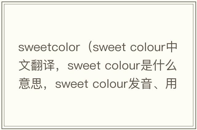 sweetcolor（sweet colour中文翻譯，sweet colour是什么意思，sweet colour發(fā)音、用法及例句）