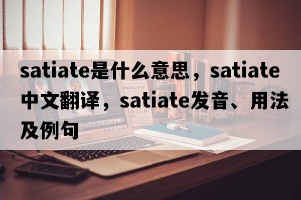 satiate是什么意思，satiate中文翻譯，satiate發(fā)音、用法及例句