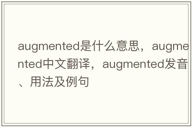 augmented是什么意思，augmented中文翻譯，augmented發(fā)音、用法及例句