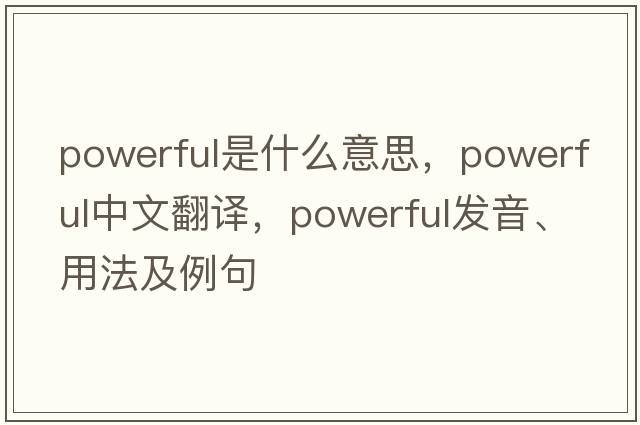 powerful是什么意思，powerful中文翻譯，powerful發(fā)音、用法及例句