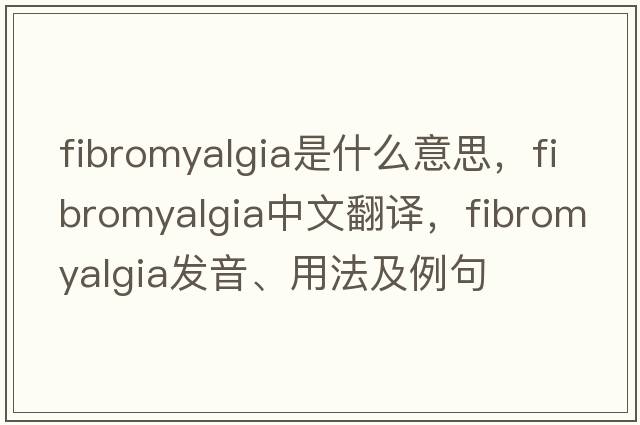 fibromyalgia是什么意思，fibromyalgia中文翻譯，fibromyalgia發(fā)音、用法及例句