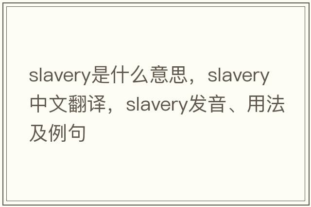 slavery是什么意思，slavery中文翻譯，slavery發(fā)音、用法及例句