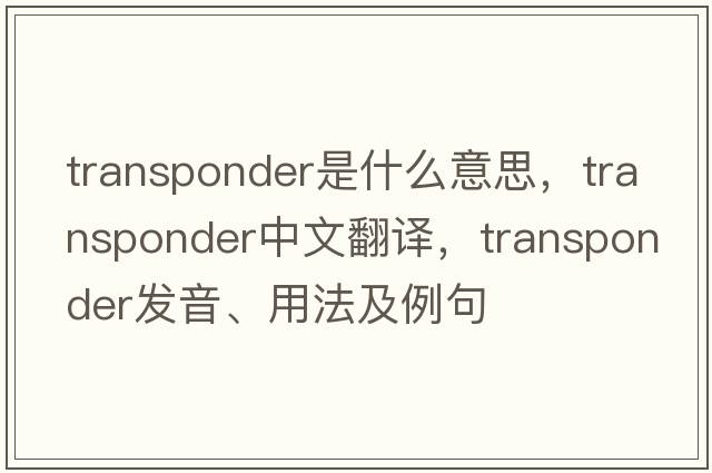 transponder是什么意思，transponder中文翻譯，transponder發(fā)音、用法及例句