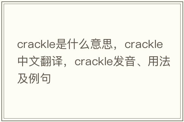 crackle是什么意思，crackle中文翻譯，crackle發(fā)音、用法及例句