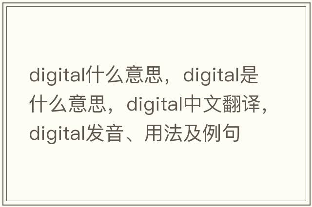 digital什么意思，digital是什么意思，digital中文翻譯，digital發(fā)音、用法及例句