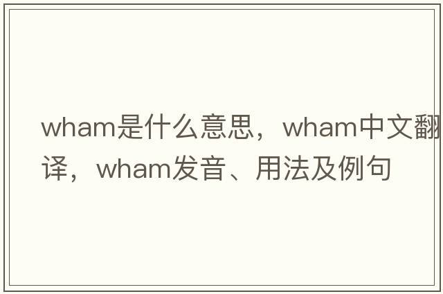 wham是什么意思，wham中文翻譯，wham發(fā)音、用法及例句