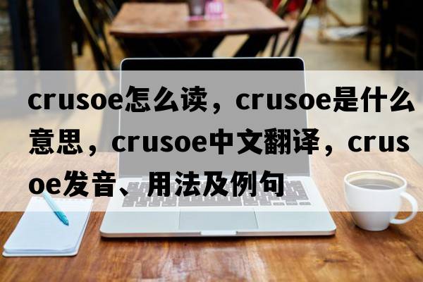 crusoe怎么讀，crusoe是什么意思，crusoe中文翻譯，crusoe發(fā)音、用法及例句