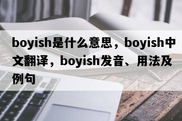 boyish是什么意思，boyish中文翻譯，boyish發(fā)音、用法及例句