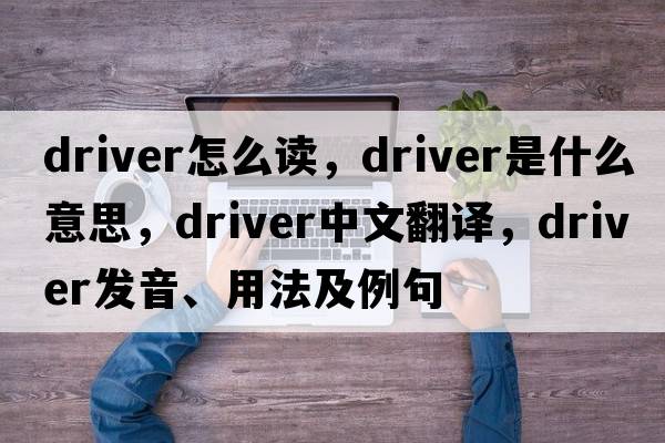 driver怎么讀，driver是什么意思，driver中文翻譯，driver發(fā)音、用法及例句