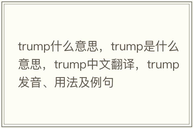 trump什么意思，trump是什么意思，trump中文翻譯，trump發(fā)音、用法及例句