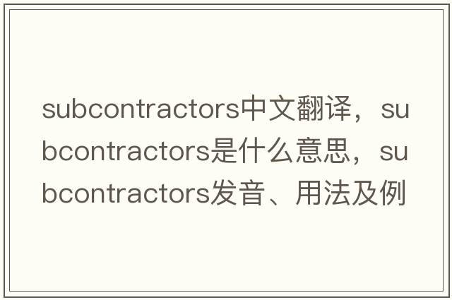 subcontractors中文翻譯，subcontractors是什么意思，subcontractors發(fā)音、用法及例句