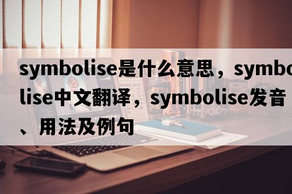 symbolise是什么意思，symbolise中文翻譯，symbolise發(fā)音、用法及例句
