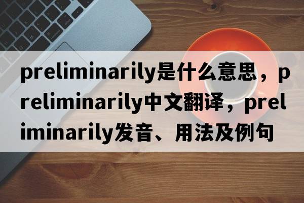 preliminarily是什么意思，preliminarily中文翻譯，preliminarily發(fā)音、用法及例句