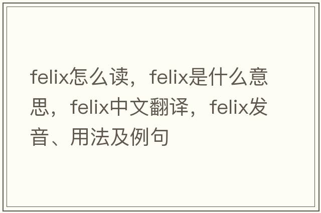 felix怎么讀，felix是什么意思，felix中文翻譯，felix發(fā)音、用法及例句